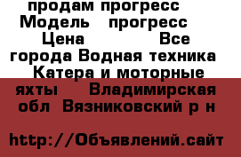 продам прогресс 4 › Модель ­ прогресс 4 › Цена ­ 40 000 - Все города Водная техника » Катера и моторные яхты   . Владимирская обл.,Вязниковский р-н